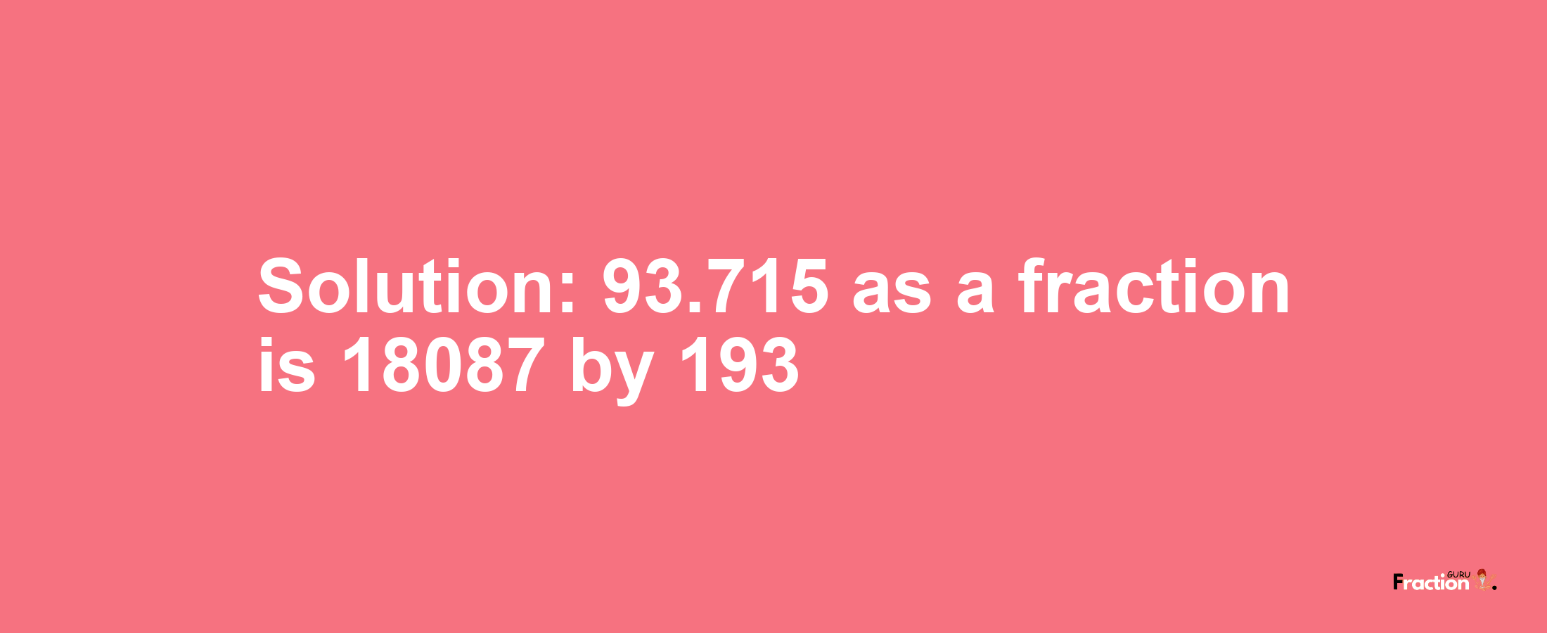 Solution:93.715 as a fraction is 18087/193